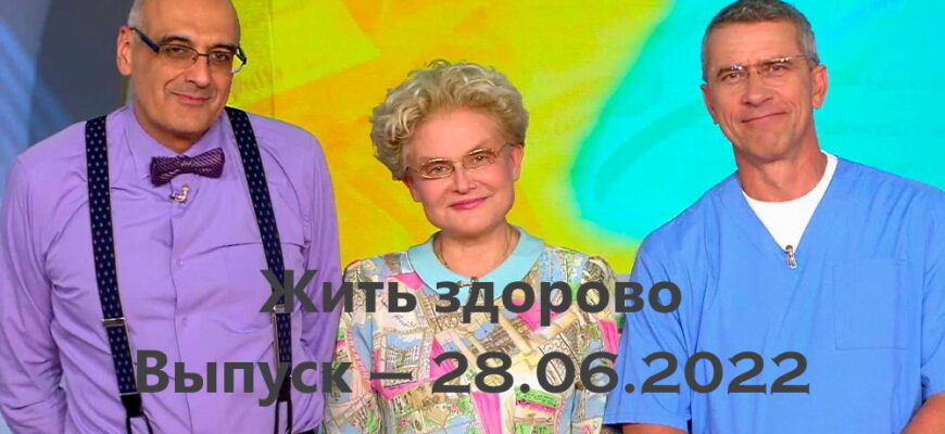 Жить здорово – выпуск 28.06.2022