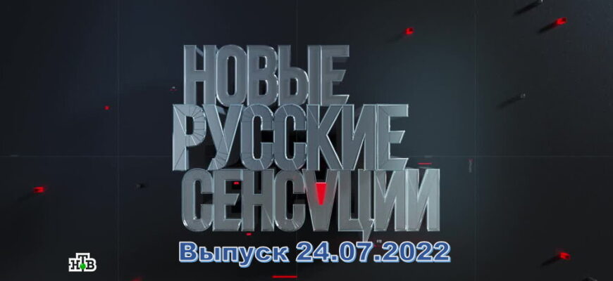 Новые русские сенсации – выпуск 24.07.2022
