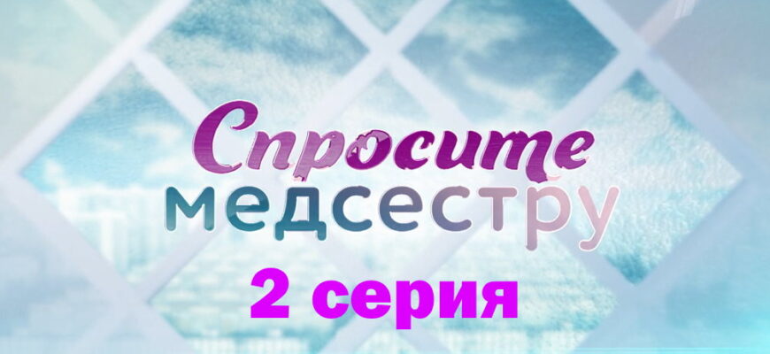 Спросите медсестру – 2 серия