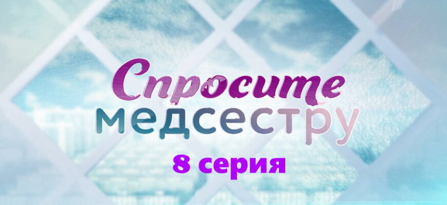 Спросите медсестру – 8 серия