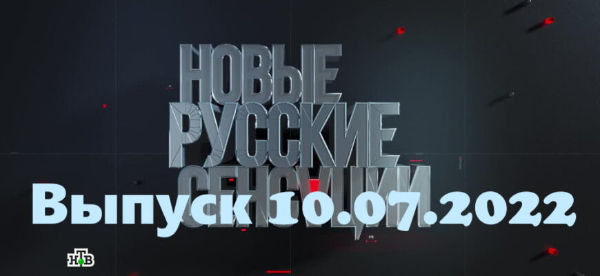 Новые русские сенсации – выпуск 10.07.2022