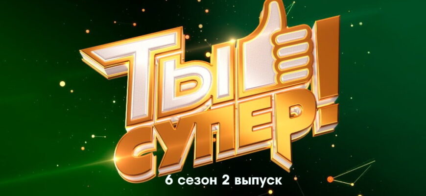Ты супер 6 сезон 2 выпуск 11.09.2022
