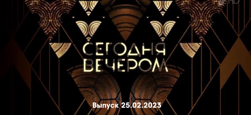 Сегодня вечером – выпуск 25.02.2023