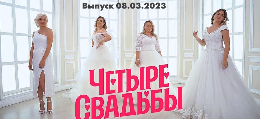 4 свадьбы – выпуск 08.03.2023