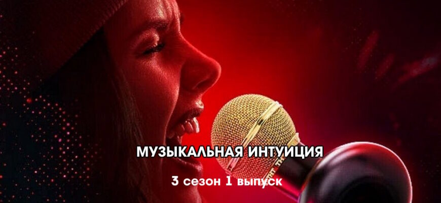 Музыкальная интуиция 3 сезон 1 выпуск 25.03.2023