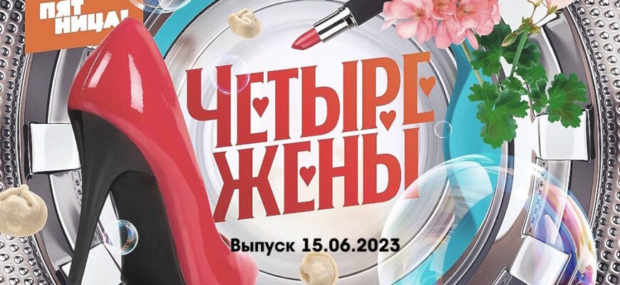 4 жены – выпуск 15.06.2023