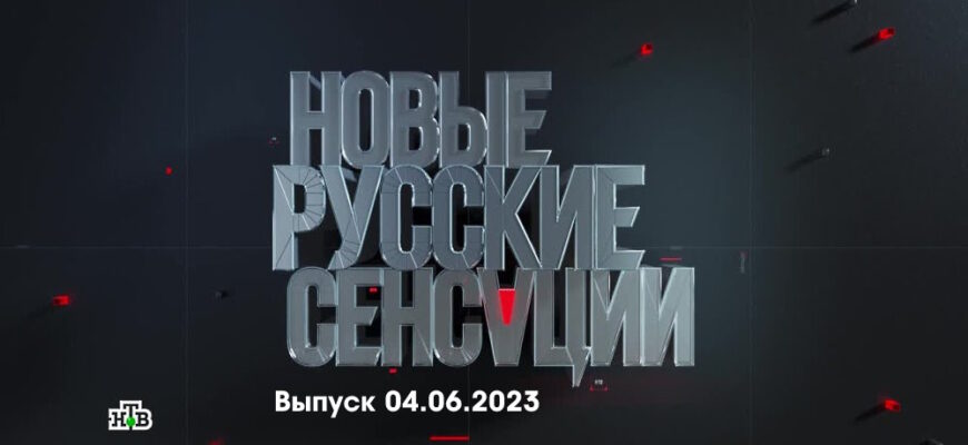 Новые русские сенсации – выпуск 04.06.2023