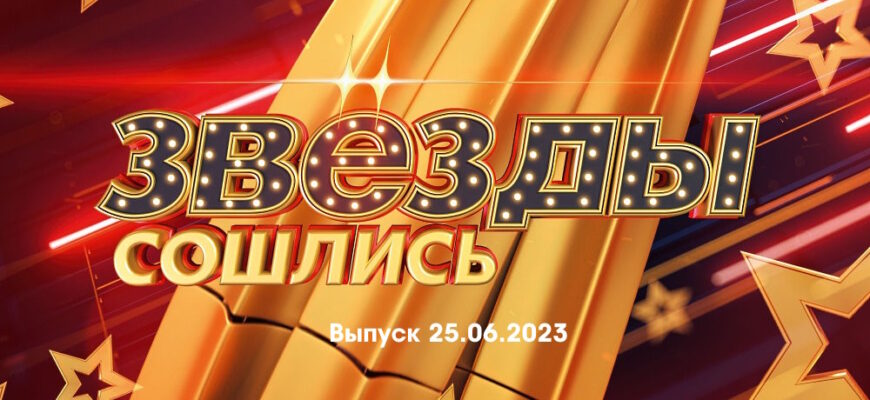Звезды сошлись – выпуск 25.06.2023