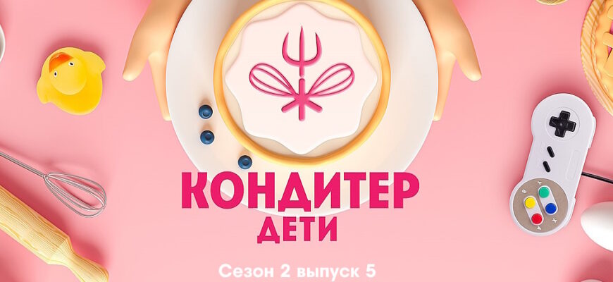 Кондитер Дети 2 сезон 5 выпуск 11.07.2023