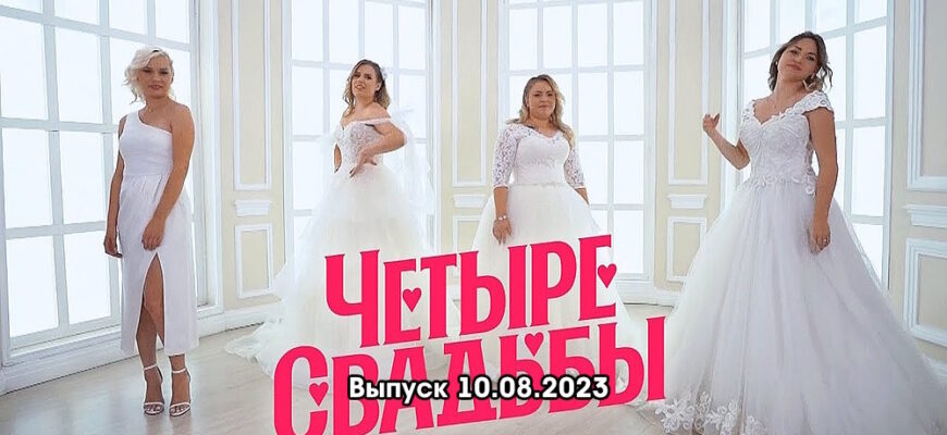 4 свадьбы – выпуск 10.08.2023