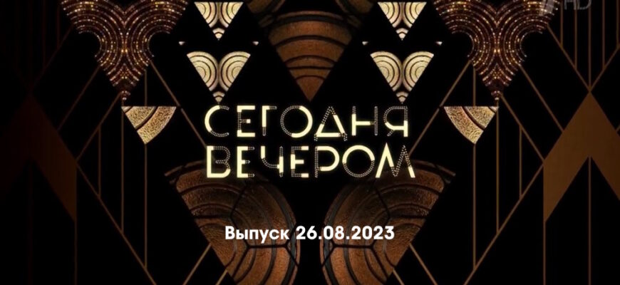 Сегодня вечером – выпуск 26.08.2023