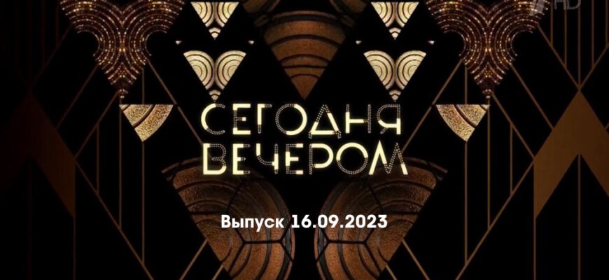 Сегодня вечером – выпуск 16.09.2023