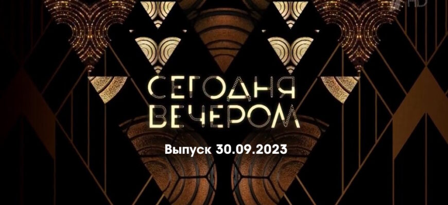 Сегодня вечером – выпуск 30.09.2023